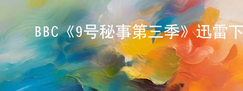 ﻿谌利的个人主页,﻿BBC《9号秘事第三季》迅雷下载/在线观看/百度云-都市/情感-美剧天堂